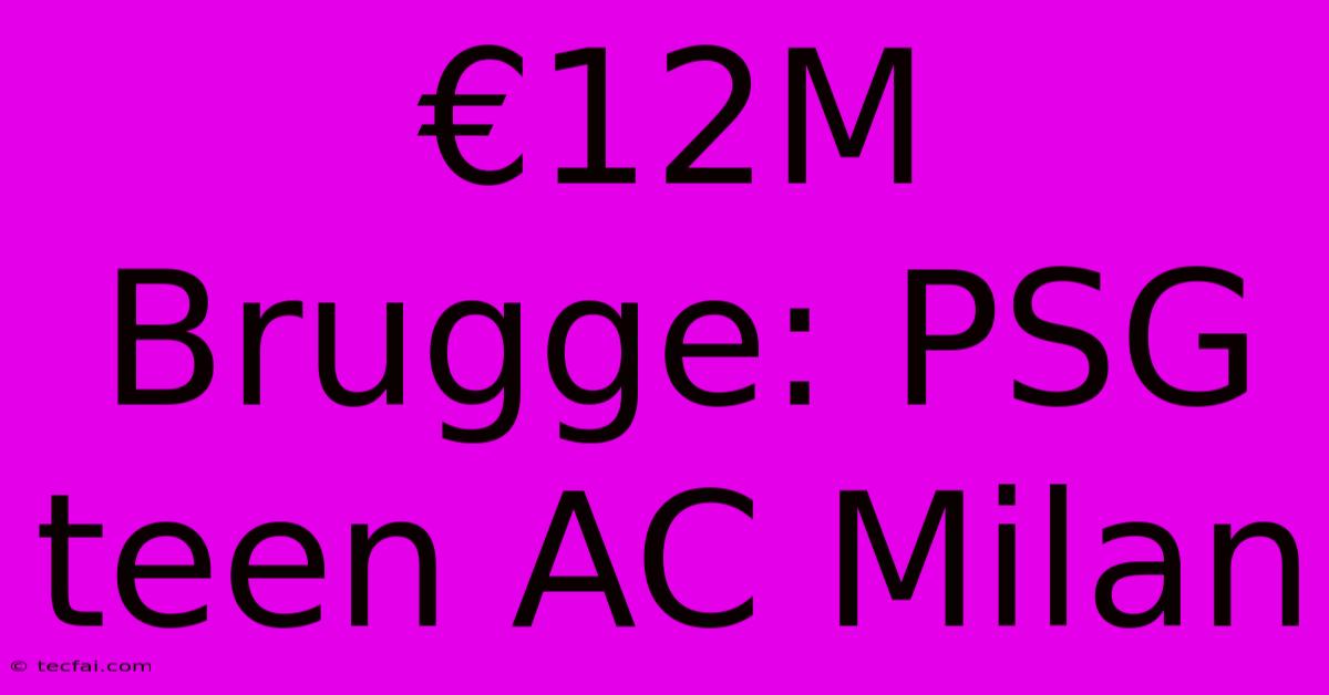 €12M Brugge: PSG Teen AC Milan