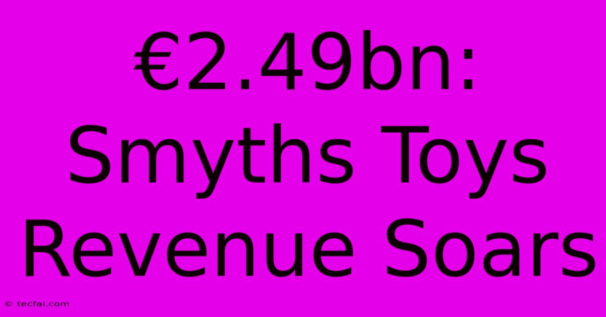 €2.49bn: Smyths Toys Revenue Soars