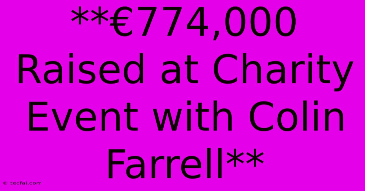 **€774,000 Raised At Charity Event With Colin Farrell**