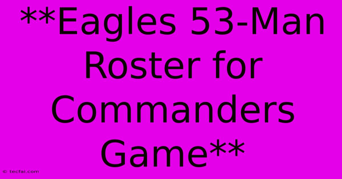 **Eagles 53-Man Roster For Commanders Game**