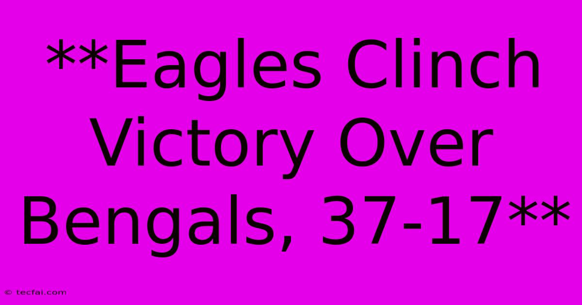 **Eagles Clinch Victory Over Bengals, 37-17**