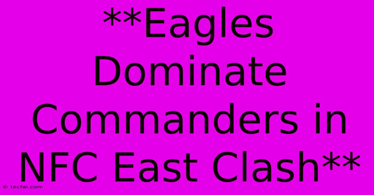 **Eagles Dominate Commanders In NFC East Clash**