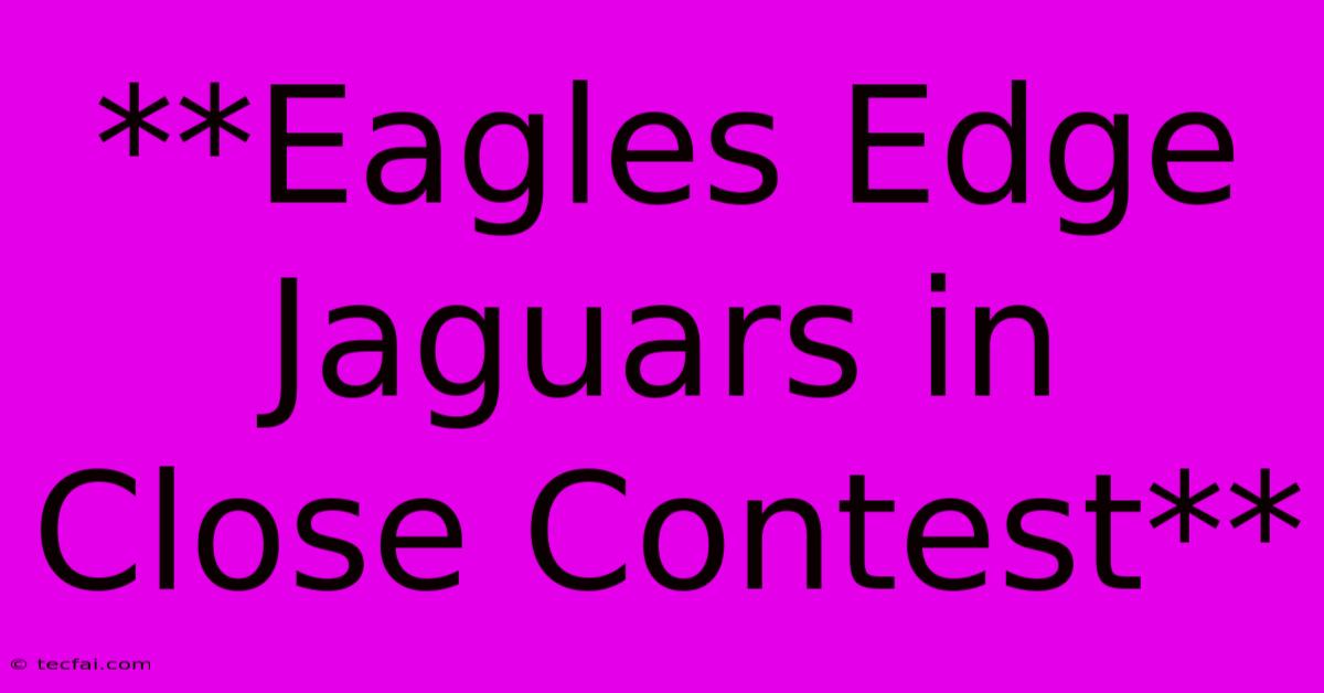 **Eagles Edge Jaguars In Close Contest** 