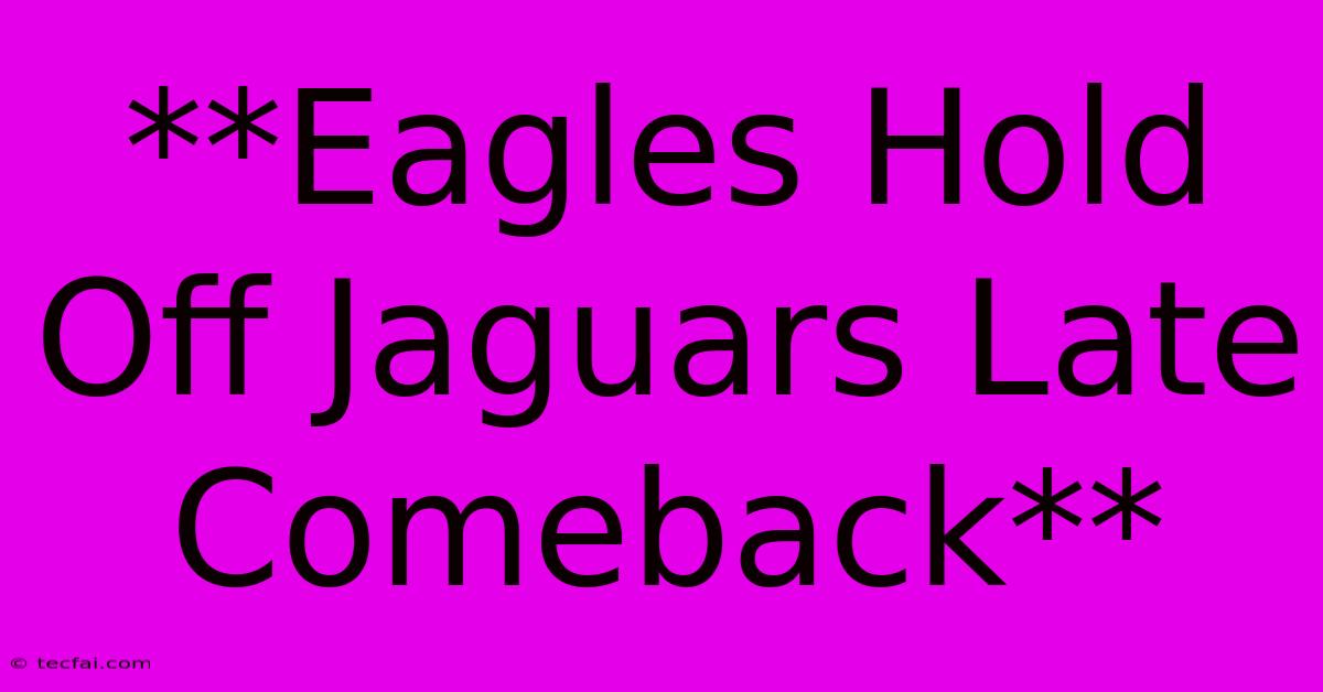 **Eagles Hold Off Jaguars Late Comeback**