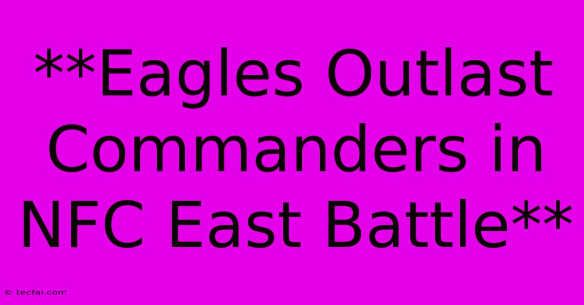 **Eagles Outlast Commanders In NFC East Battle**