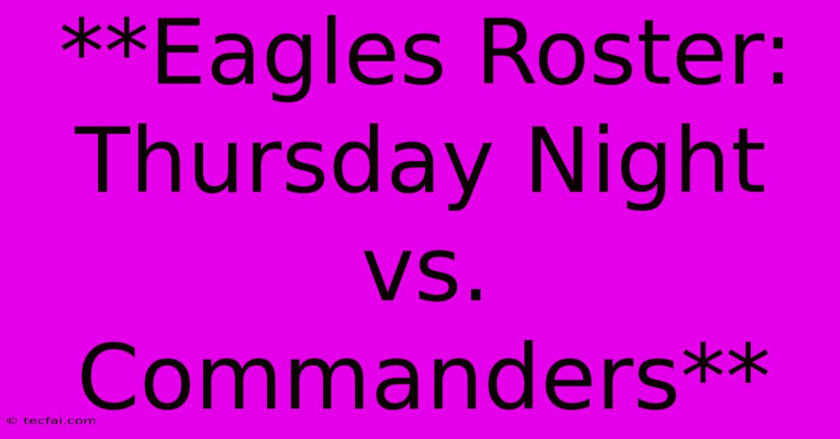 **Eagles Roster: Thursday Night Vs. Commanders**