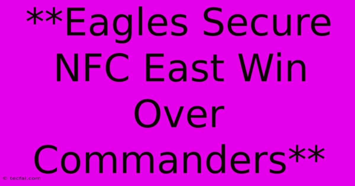 **Eagles Secure NFC East Win Over Commanders**