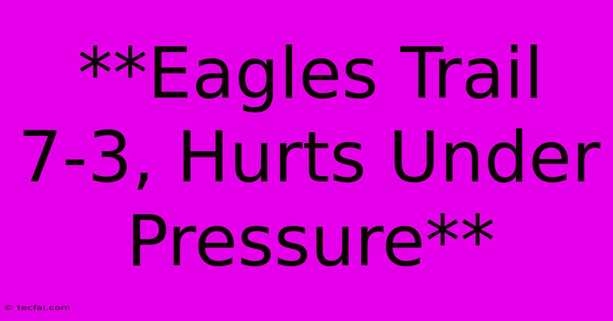 **Eagles Trail 7-3, Hurts Under Pressure**