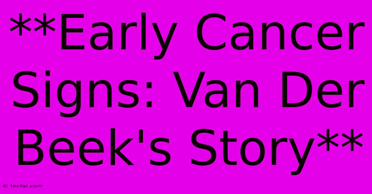 **Early Cancer Signs: Van Der Beek's Story**