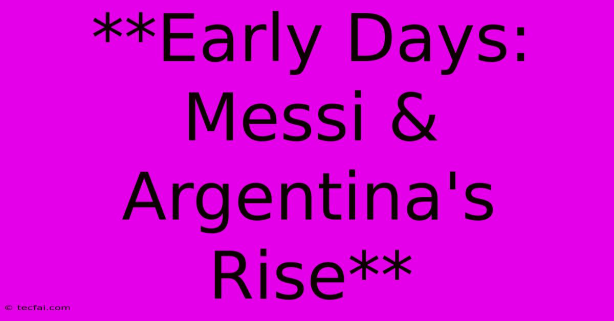 **Early Days: Messi & Argentina's Rise**