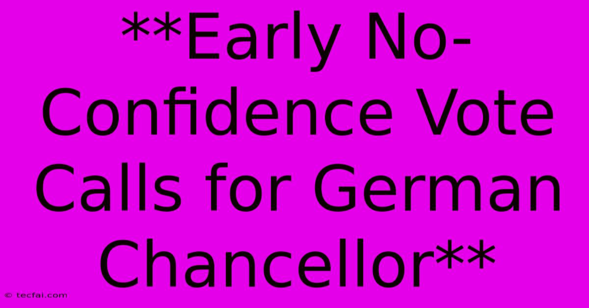 **Early No-Confidence Vote Calls For German Chancellor**