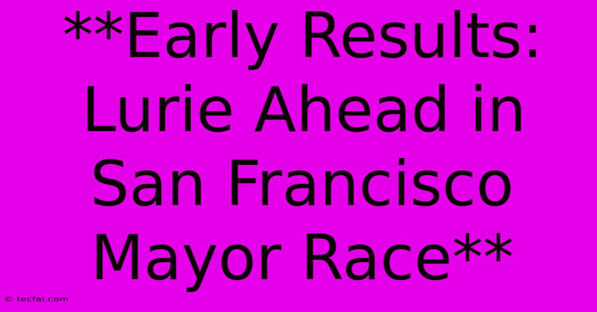 **Early Results: Lurie Ahead In San Francisco Mayor Race**