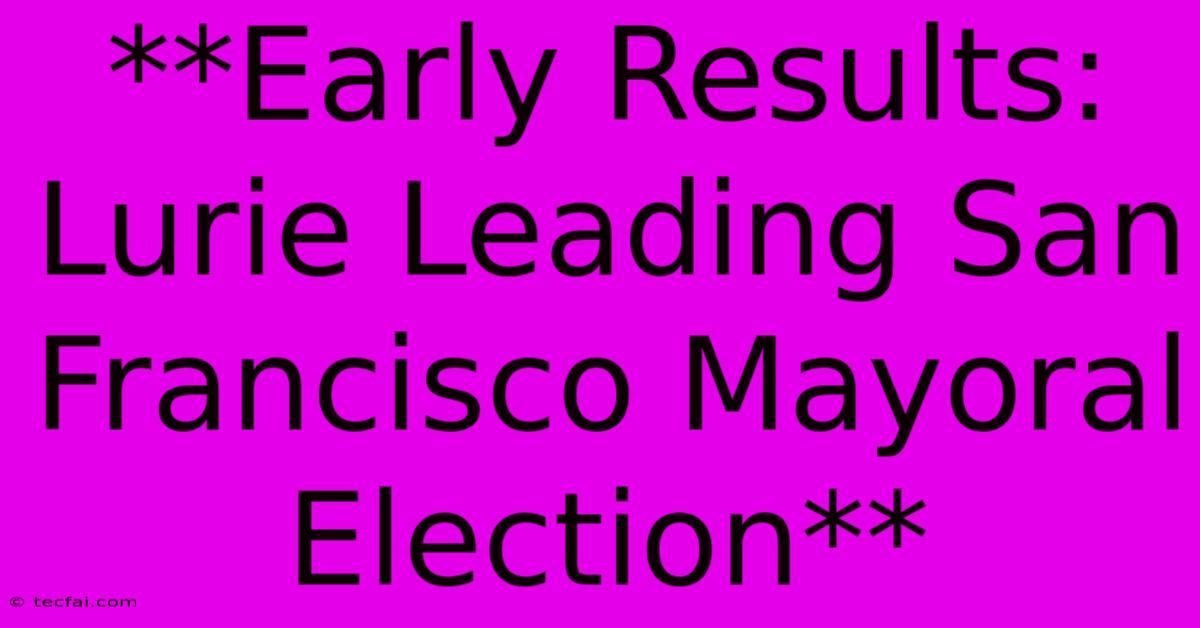 **Early Results: Lurie Leading San Francisco Mayoral Election** 