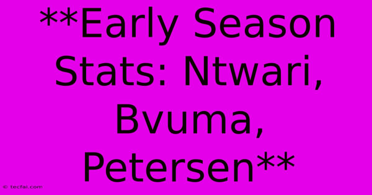 **Early Season Stats: Ntwari, Bvuma, Petersen**