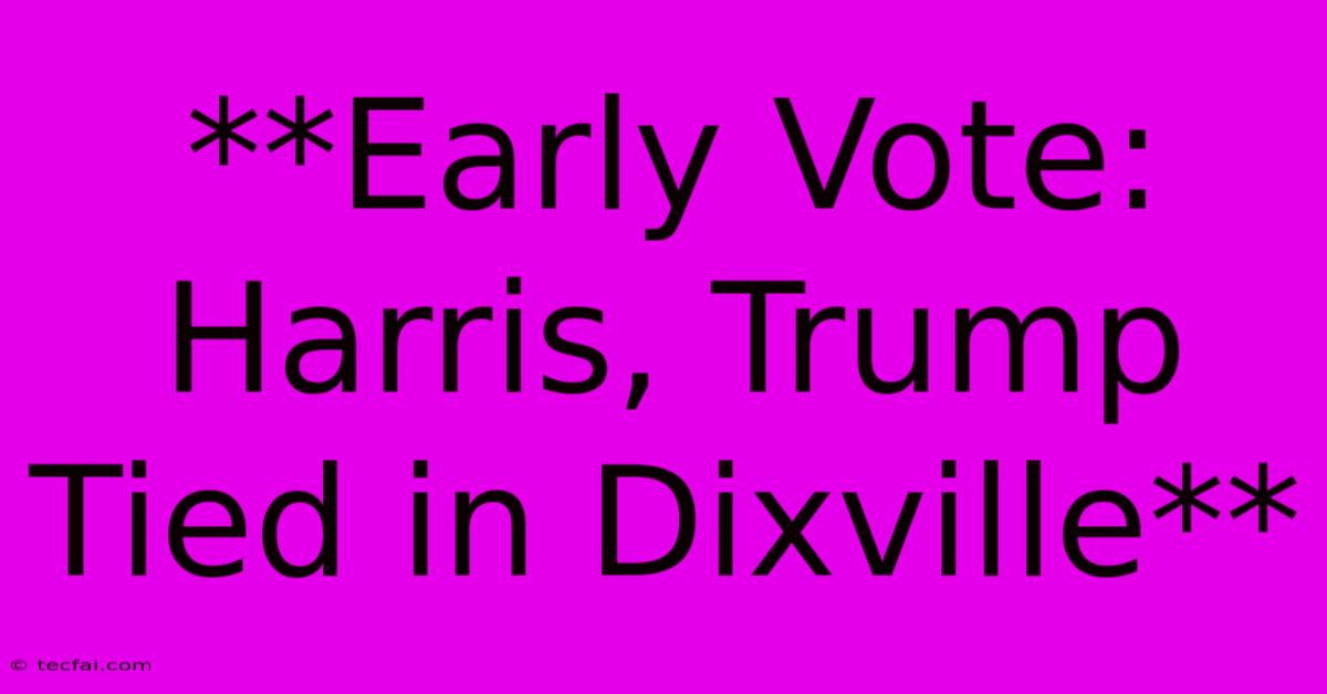 **Early Vote: Harris, Trump Tied In Dixville** 