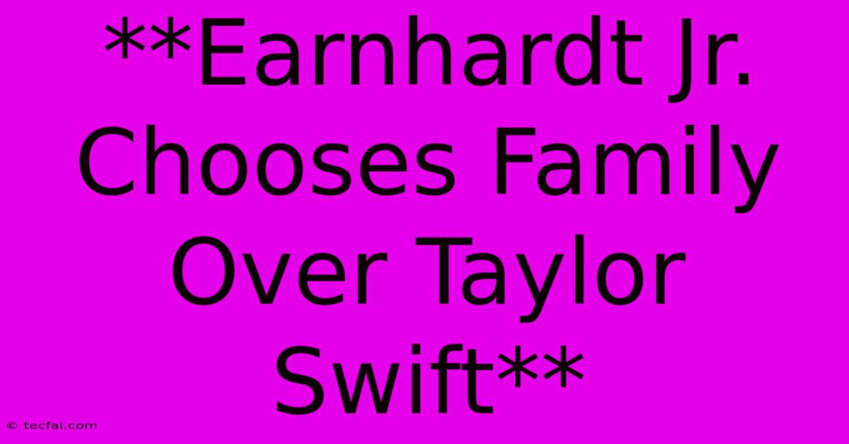 **Earnhardt Jr. Chooses Family Over Taylor Swift**