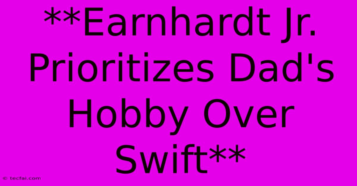 **Earnhardt Jr. Prioritizes Dad's Hobby Over Swift**