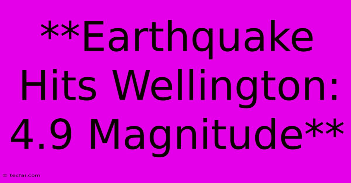 **Earthquake Hits Wellington: 4.9 Magnitude**