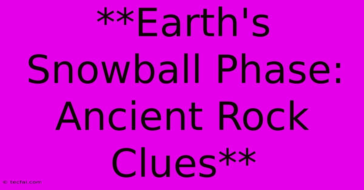 **Earth's Snowball Phase: Ancient Rock Clues**