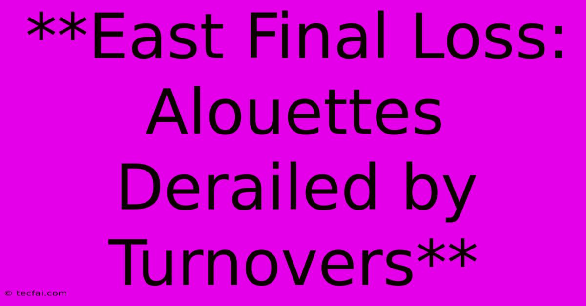 **East Final Loss: Alouettes Derailed By Turnovers**