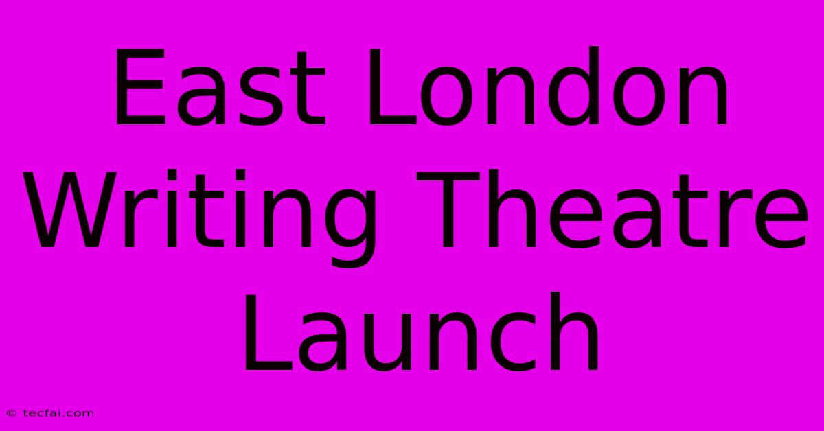 East London Writing Theatre Launch