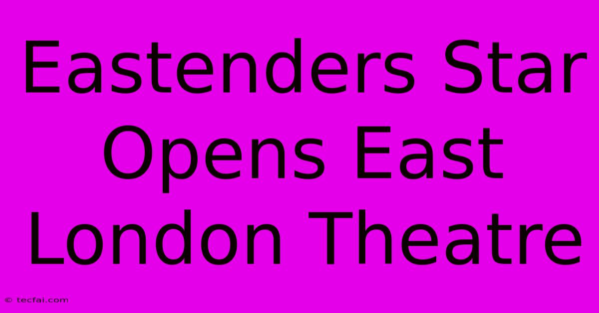 Eastenders Star Opens East London Theatre