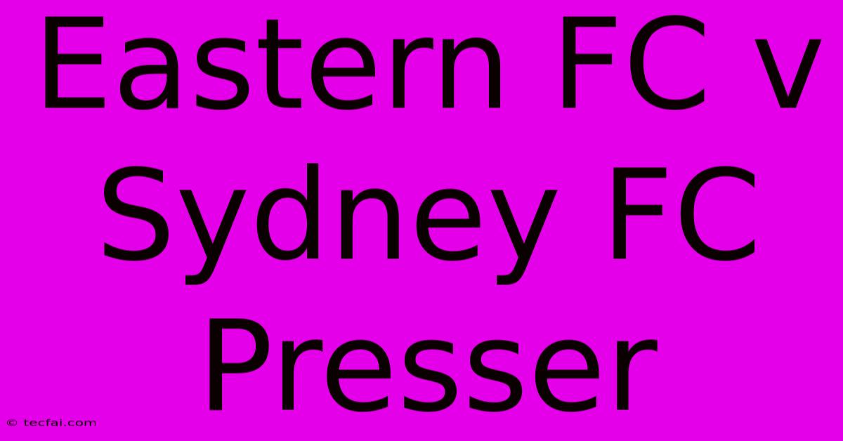 Eastern FC V Sydney FC Presser