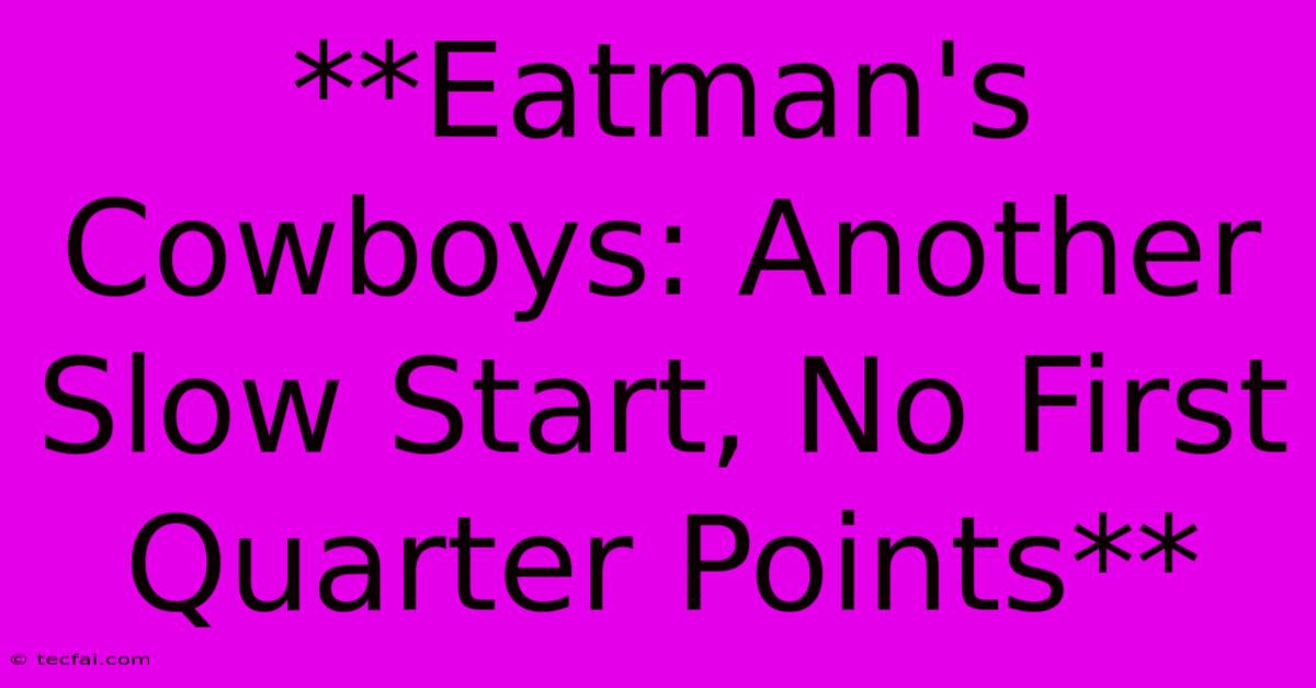 **Eatman's Cowboys: Another Slow Start, No First Quarter Points**