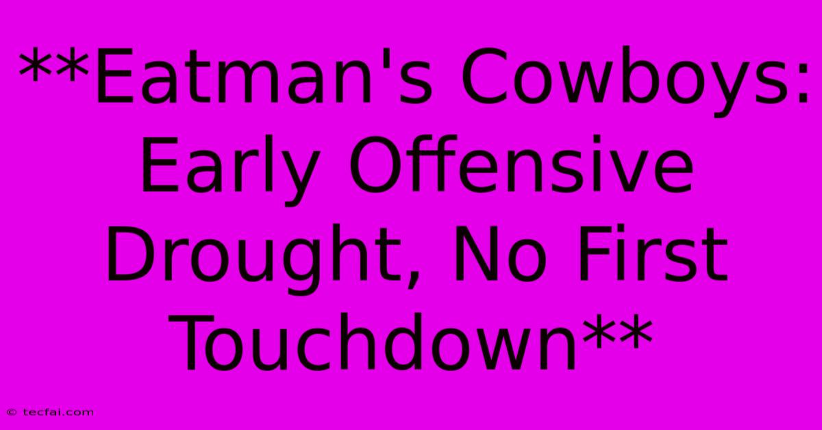 **Eatman's Cowboys: Early Offensive Drought, No First Touchdown** 