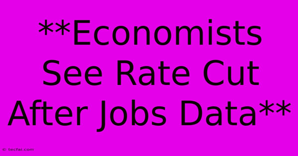 **Economists See Rate Cut After Jobs Data**