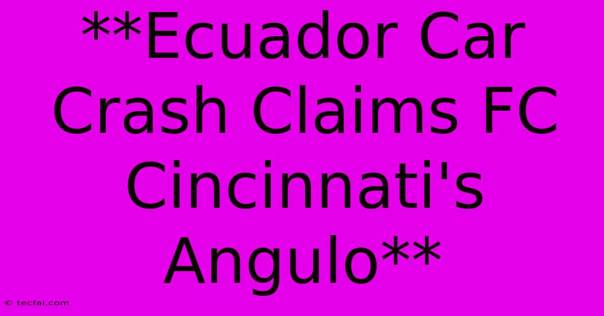 **Ecuador Car Crash Claims FC Cincinnati's Angulo**