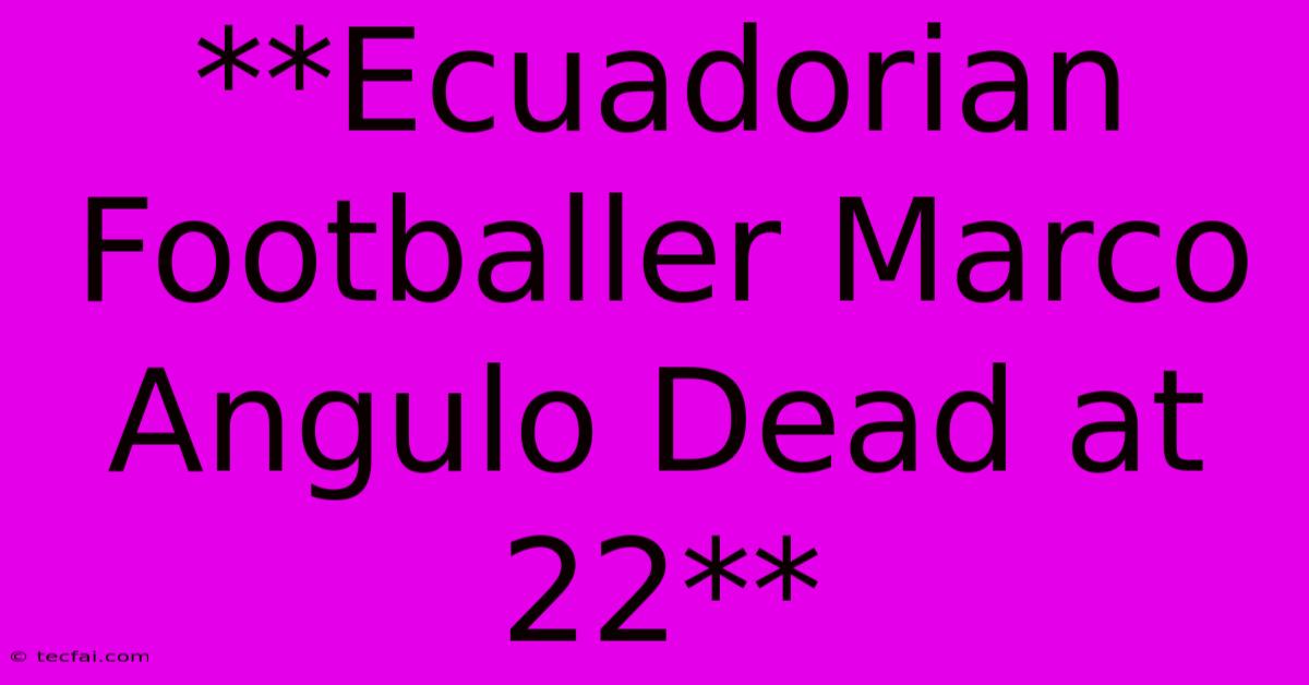 **Ecuadorian Footballer Marco Angulo Dead At 22**