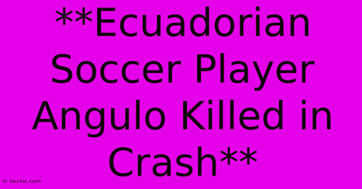 **Ecuadorian Soccer Player Angulo Killed In Crash**