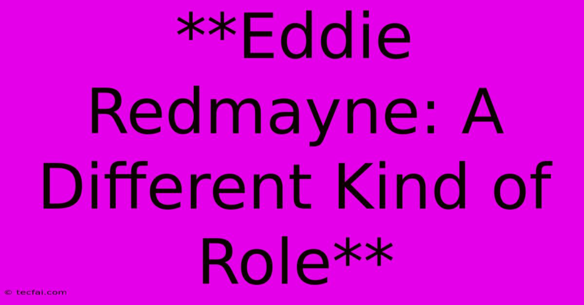 **Eddie Redmayne: A Different Kind Of Role** 