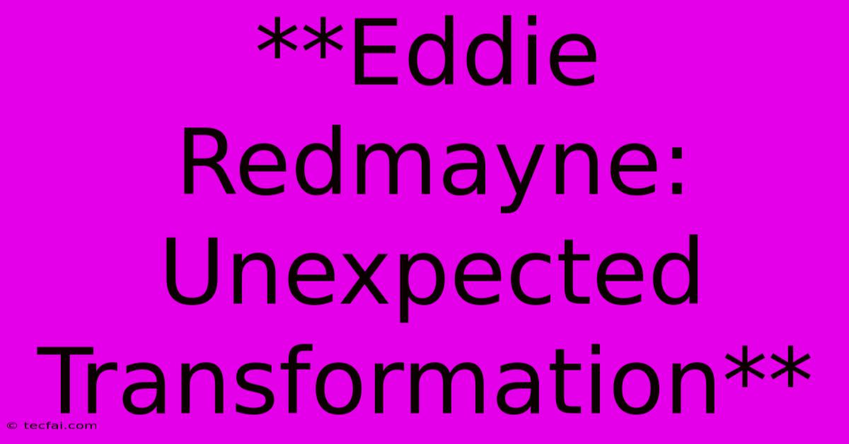 **Eddie Redmayne: Unexpected Transformation**