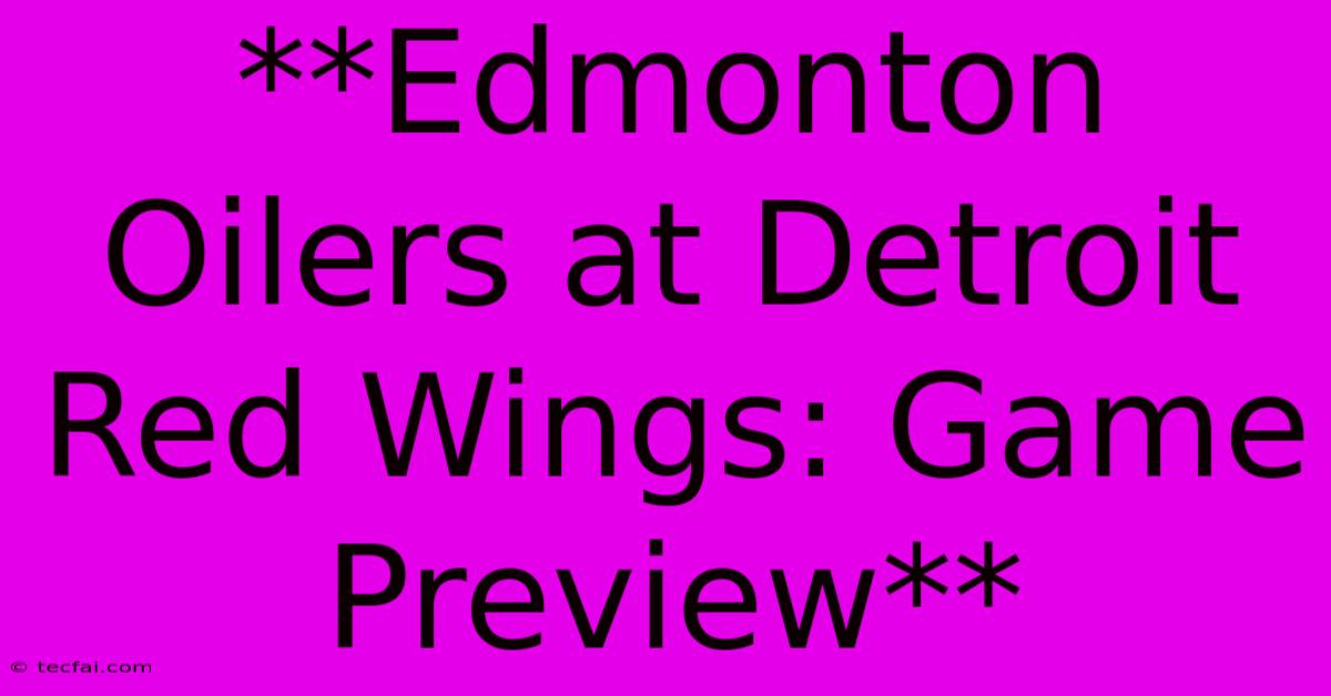 **Edmonton Oilers At Detroit Red Wings: Game Preview**