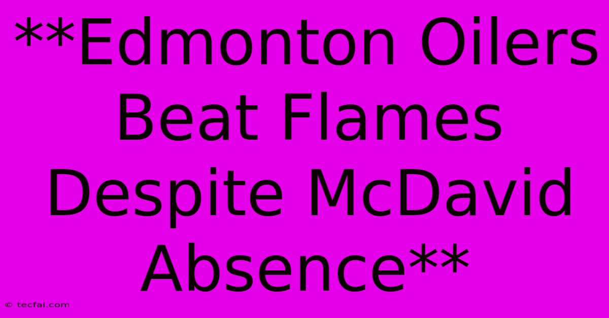 **Edmonton Oilers Beat Flames Despite McDavid Absence**