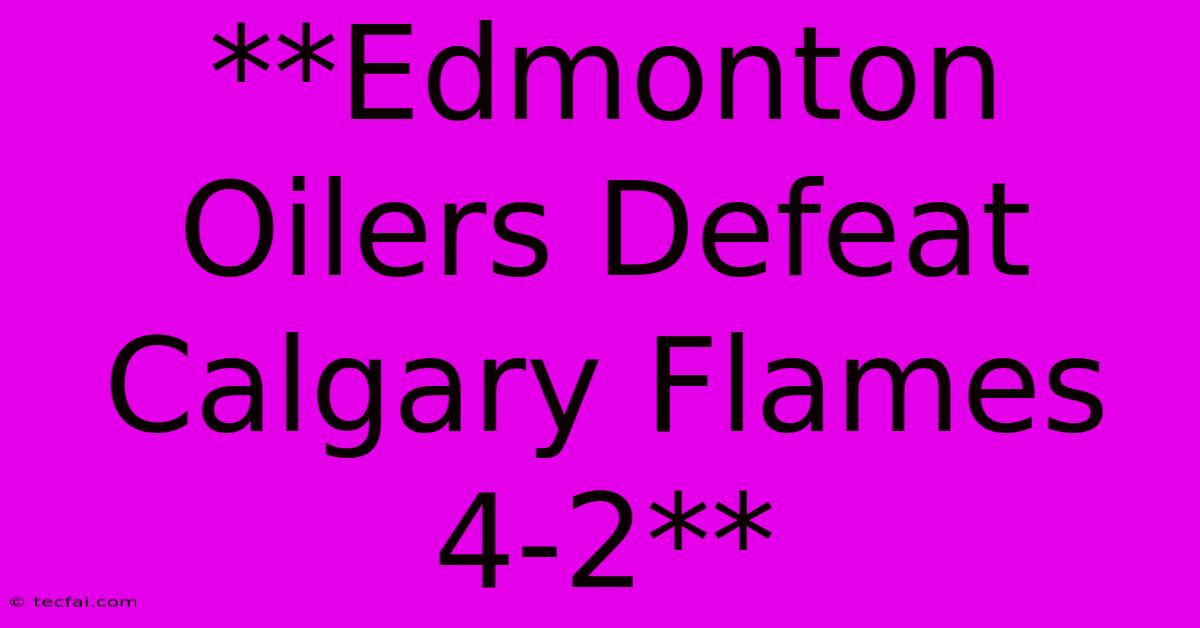 **Edmonton Oilers Defeat Calgary Flames 4-2**