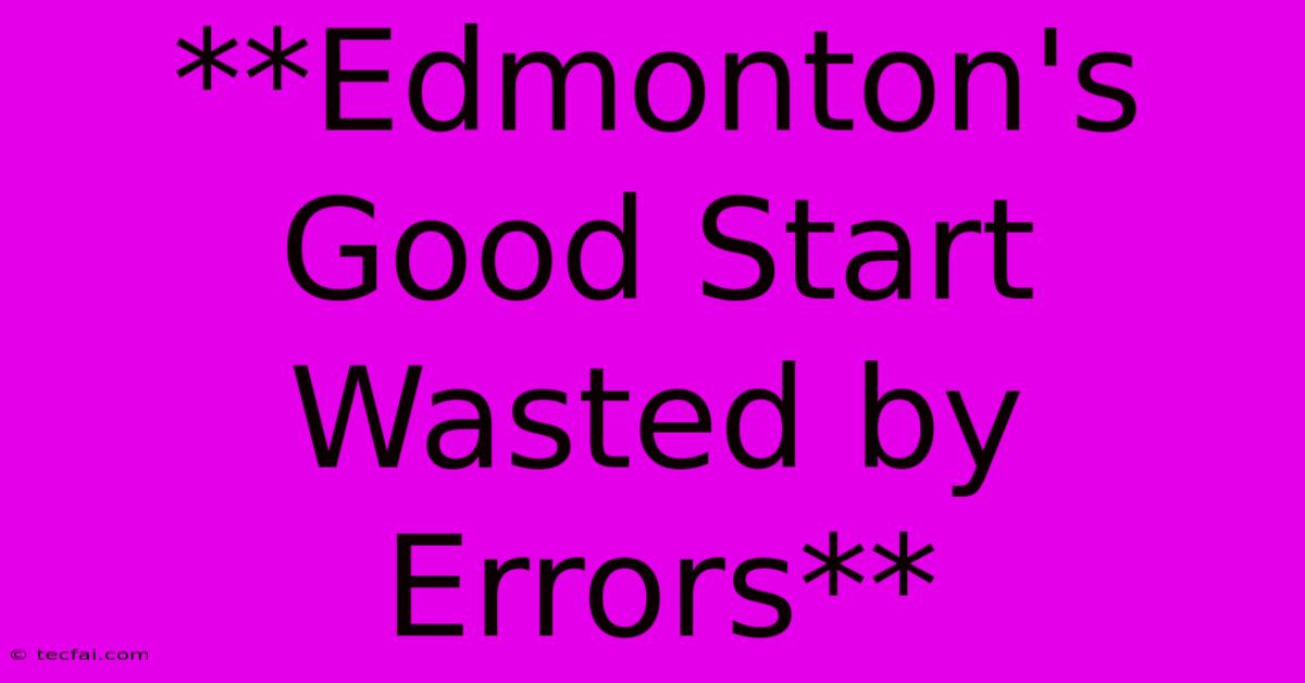 **Edmonton's Good Start Wasted By Errors**