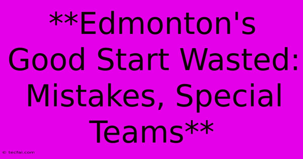 **Edmonton's Good Start Wasted: Mistakes, Special Teams**