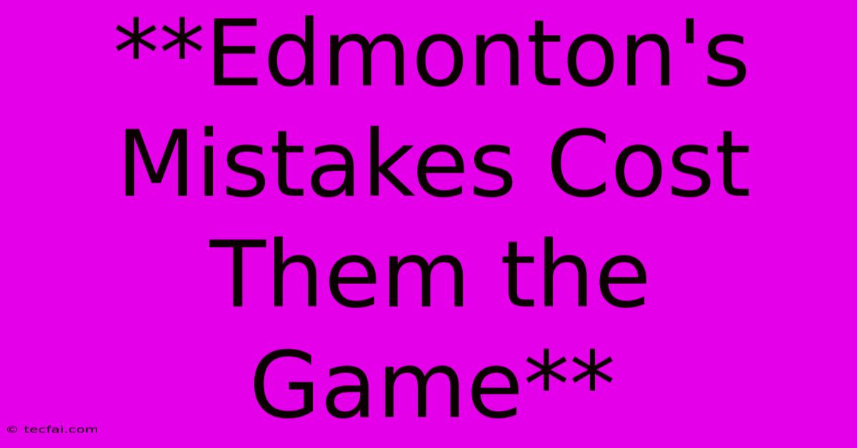 **Edmonton's Mistakes Cost Them The Game**