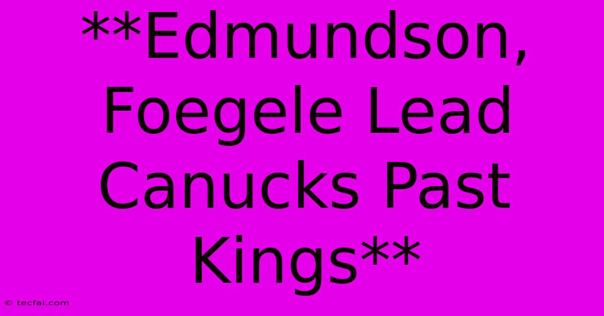 **Edmundson, Foegele Lead Canucks Past Kings**