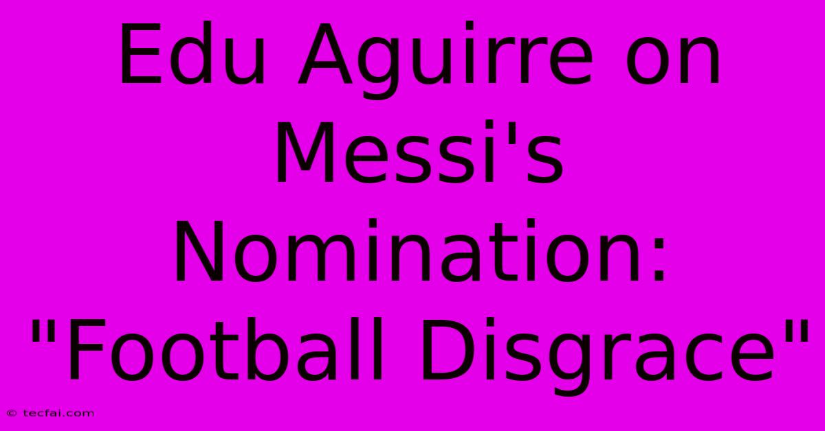 Edu Aguirre On Messi's Nomination: 