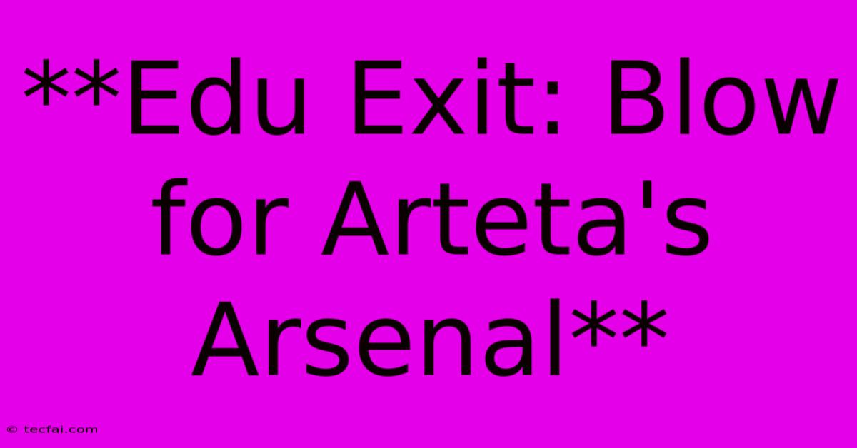 **Edu Exit: Blow For Arteta's Arsenal**