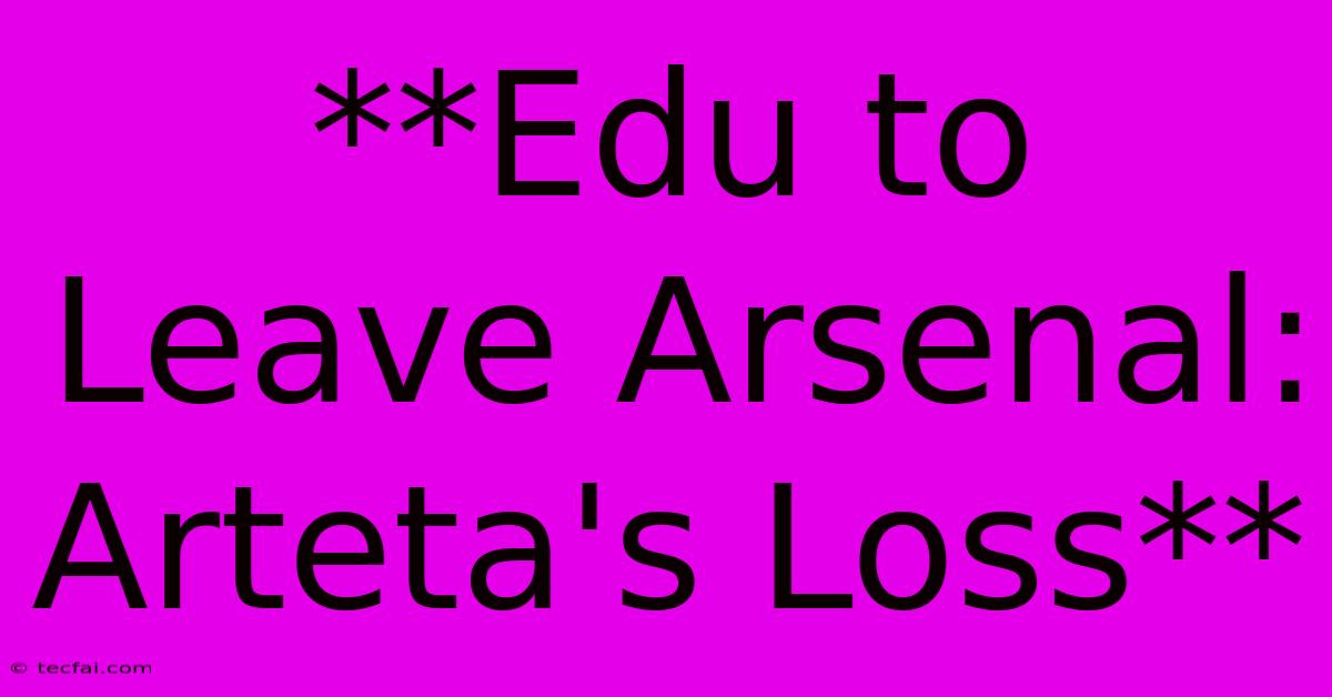 **Edu To Leave Arsenal: Arteta's Loss**