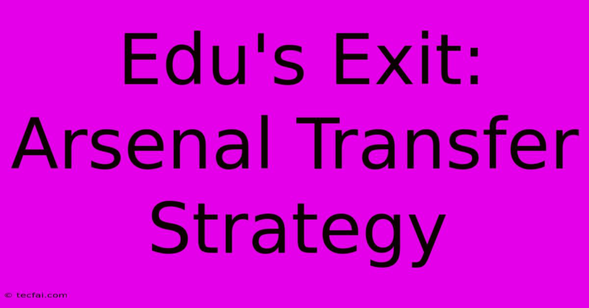 Edu's Exit: Arsenal Transfer Strategy