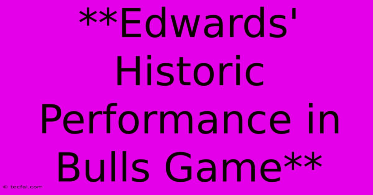 **Edwards' Historic Performance In Bulls Game**