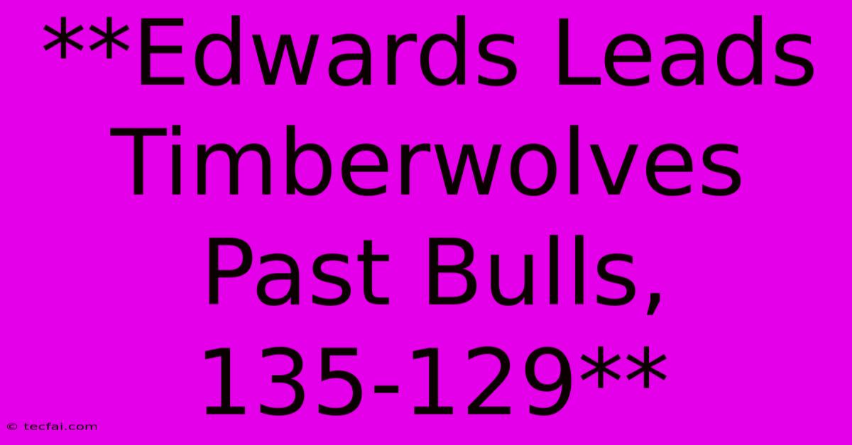 **Edwards Leads Timberwolves Past Bulls, 135-129**