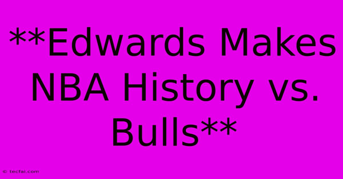 **Edwards Makes NBA History Vs. Bulls**