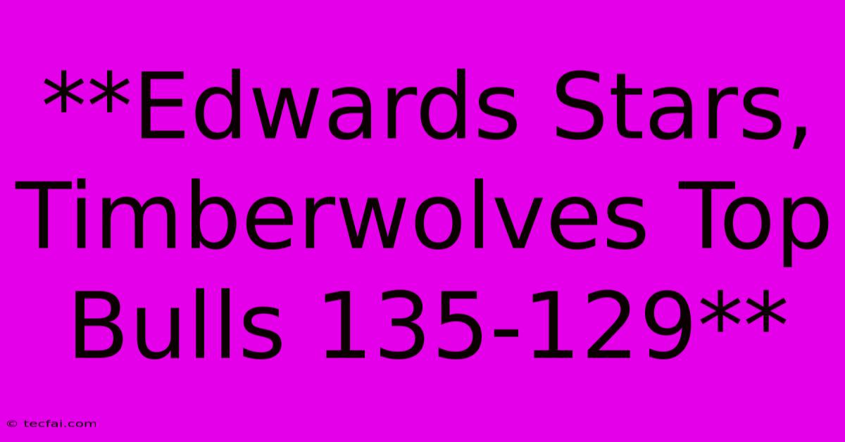 **Edwards Stars, Timberwolves Top Bulls 135-129**